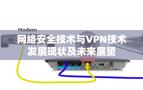 网络安全技术与VPN技术发展现状及未来展望