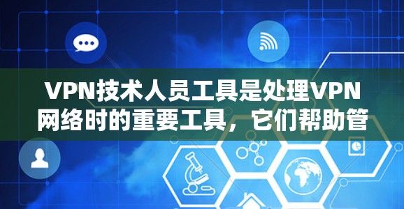 VPN技术人员工具是处理VPN网络时的重要工具，它们帮助管理、监控和安全维护VPN网络。以下是对这些工具的详细介绍