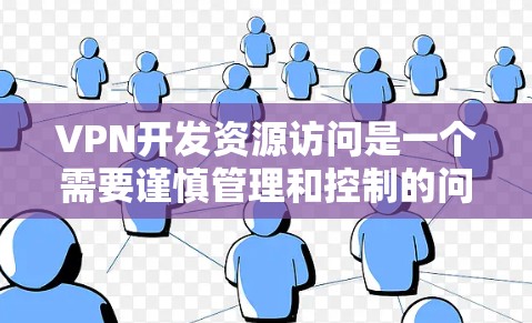VPN开发资源访问是一个需要谨慎管理和控制的问题。以下是详细的分析和建议