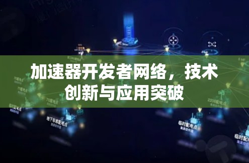 加速器开发者网络，技术创新与应用突破