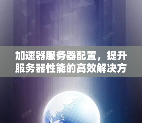 加速器服务器配置，提升服务器性能的高效解决方案
