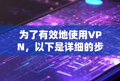 为了有效地使用VPN，以下是详细的步骤指南