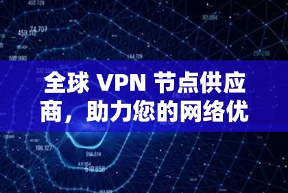 全球 VPN 节点供应商,助力您的网络优化与高效连接 全球 VPN 节点供应商,助力您的网络优化与高效连接