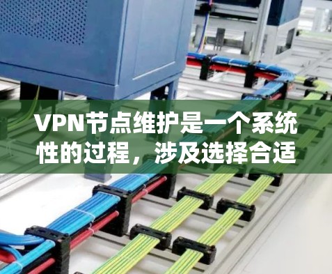 VPN节点维护是一个系统性的过程,涉及选择合适的VPN服务、配置设置、安全测试以及维护。以下是一些关键步骤和建议,帮助您更好地维护和管理VPN VPN节点维护是一个系统性的过程,涉及选择合适的VPN服务、配置设置、安全测试以及维护。以下是一些关键步骤和建议,帮助您更好地维护和管理VPN