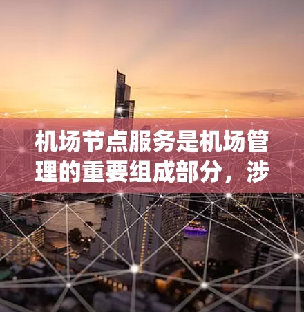 机场节点服务是机场管理的重要组成部分,涉及接送服务、行李托运和维修服务等,对机场的运营效率和 passenger experience具有关键影响。以下是对机场节点服务的详细总结 机场节点服务是机场管理的重要组成部分,涉及接送服务、行李托运和维修服务等,对机场的运营效率和 passenger experience具有关键影响。以下是对机场节点服务的详细总结