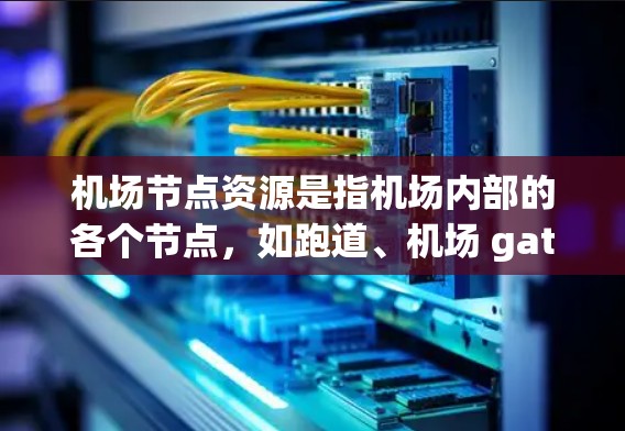 机场节点资源是指机场内部的各个节点，如跑道、机场 gateways、空域等，这些节点对机场的运行具有关键影响。以下是对机场节点资源的详细解析