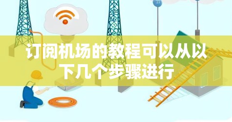 订阅机场的教程可以从以下几个步骤进行