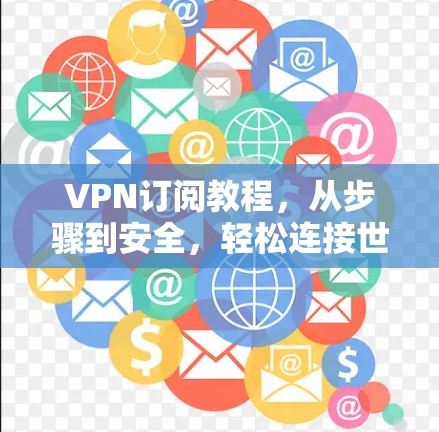 VPN订阅教程，从步骤到安全，轻松连接世界