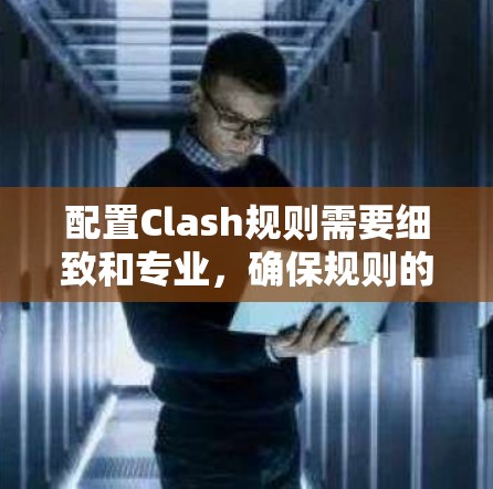配置Clash规则需要细致和专业，确保规则的正确设定和管理，以支持游戏的公平性和可玩性。以下是一个清晰的步骤指南