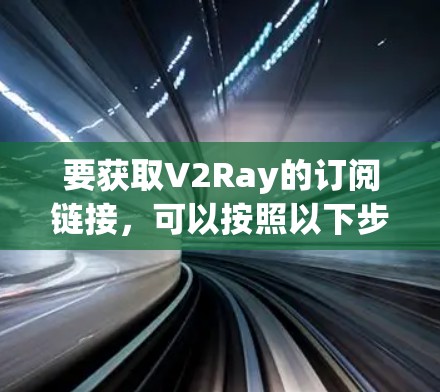 要获取V2Ray的订阅链接，可以按照以下步骤进行