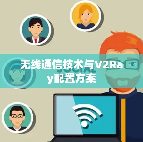 无线通信技术与V2Ray配置方案 无线通信技术与V2Ray配置方案