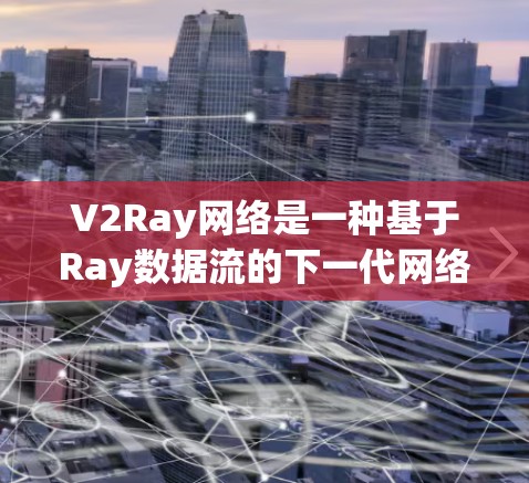 V2Ray网络是一种基于Ray数据流的下一代网络架构,主要用于自动驾驶和无人机导航等复杂场景。以下是对其工作的详细阐述 V2Ray网络是一种基于Ray数据流的下一代网络架构,主要用于自动驾驶和无人机导航等复杂场景。以下是对其工作的详细阐述