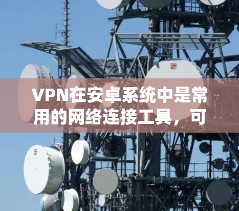 VPN在安卓系统中是常用的网络连接工具,可以用于在线观看视频、下载文件或进行其他网络服务。以下是一个关于如何在安卓系统上安装VPN的步骤指南 VPN在安卓系统中是常用的网络连接工具,可以用于在线观看视频、下载文件或进行其他网络服务。以下是一个关于如何在安卓系统上安装VPN的步骤指南
