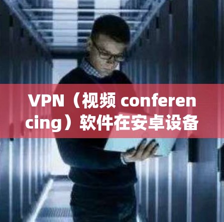 VPN(视频 conferencing)软件在安卓设备上是常见的访问VPN服务的一种方式。以下是一些常见的步骤和注意事项 VPN(视频 conferencing)软件在安卓设备上是常见的访问VPN服务的一种方式。以下是一些常见的步骤和注意事项