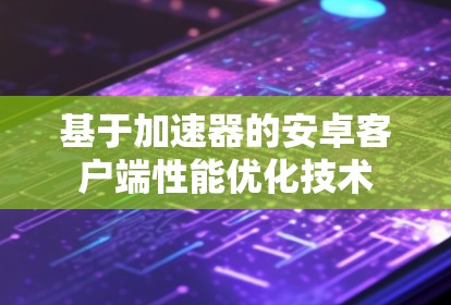 基于加速器的安卓客户端性能优化技术