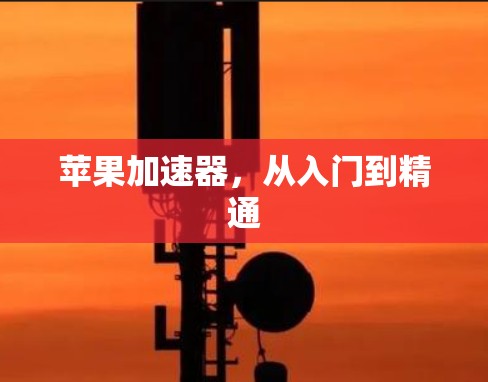 苹果加速器,从入门到精通 苹果加速器,从入门到精通