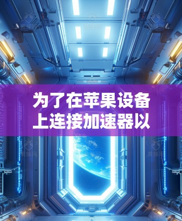 为了在苹果设备上连接加速器以提升网络性能，您可以按照以下步骤进行操作