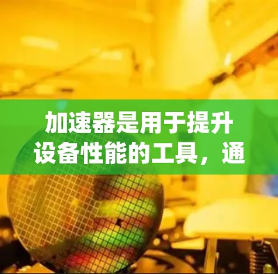 加速器是用于提升设备性能的工具,通常分为两种类型,加速器片(如NVIDIA的A1加速器)和苹果的加速器(如Compute Engine)以下是对加速器苹果版本的详细说明 加速器是用于提升设备性能的工具,通常分为两种类型,加速器片(如NVIDIA的A1加速器)和苹果的加速器(如Compute Engine)以下是对加速器苹果版本的详细说明
