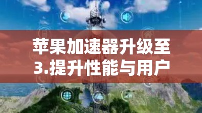 苹果加速器升级至3.提升性能与用户体验