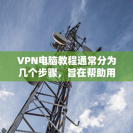 VPN电脑教程通常分为几个步骤,旨在帮助用户访问网络而不被VPN软件拦截。以下是一个详细的指南,适合有一定网络安全基础的用户 VPN电脑教程通常分为几个步骤,旨在帮助用户访问网络而不被VPN软件拦截。以下是一个详细的指南,适合有一定网络安全基础的用户