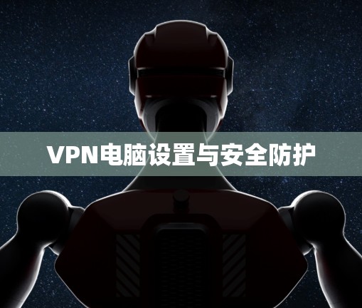 VPN电脑设置与安全防护