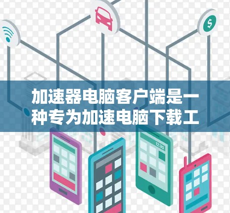 加速器电脑客户端是一种专为加速电脑下载工具而设计的软件,用户可以通过它来快速下载需要的文件或应用。以下是使用加速器电脑客户端的基本步骤和操作说明 加速器电脑客户端是一种专为加速电脑下载工具而设计的软件,用户可以通过它来快速下载需要的文件或应用。以下是使用加速器电脑客户端的基本步骤和操作说明