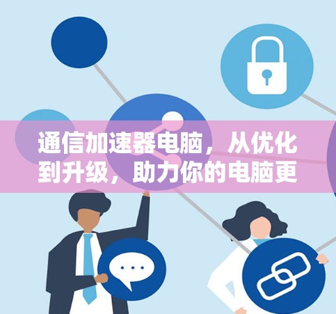 通信加速器电脑，从优化到升级，助力你的电脑更快更高效