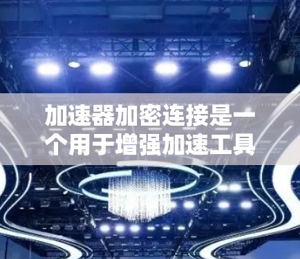 加速器加密连接是一个用于增强加速工具安全性的技术，通过加密方式保护用户下载软件时的数据。以下是详细的步骤和信息