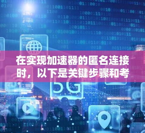 在实现加速器的匿名连接时,以下是关键步骤和考虑因素的总结 在实现加速器的匿名连接时,以下是关键步骤和考虑因素的总结