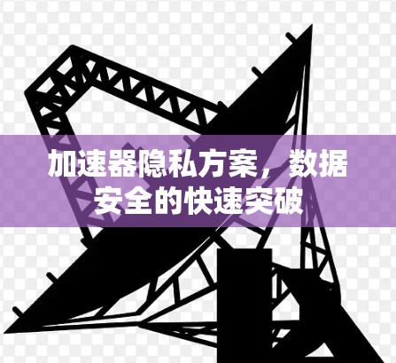 加速器隐私方案，数据安全的快速突破