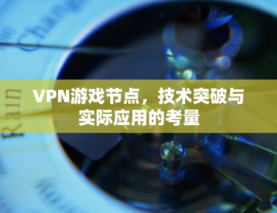 VPN游戏节点，技术突破与实际应用的考量