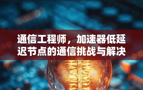 通信工程师，加速器低延迟节点的通信挑战与解决方案