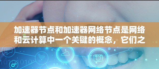 加速器节点和加速器网络节点是网络和云计算中一个关键的概念,它们之间存在递归的关系,每个节点都有其自己的加速器设备,而这些加速器可能连接到更深层的网络节点或加速器网络节点。以下是这些概念的详细解释 加速器节点和加速器网络节点是网络和云计算中一个关键的概念,它们之间存在递归的关系,每个节点都有其自己的加速器设备,而这些加速器可能连接到更深层的网络节点或加速器网络节点。以下是这些概念的详细解释
