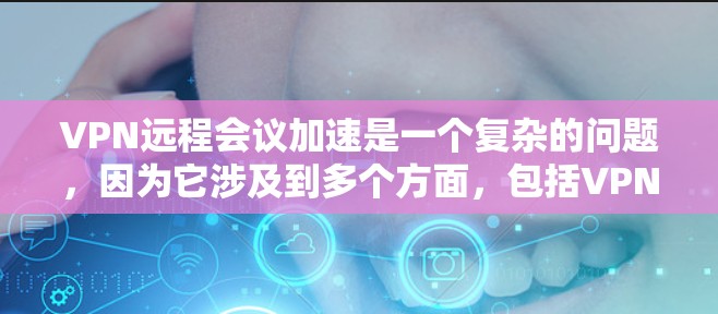 VPN远程会议加速是一个复杂的问题,因为它涉及到多个方面,包括VPN技术、网络连接、会议流程以及用户自身的网络环境。以下是一些可能的解决方案和建议,帮助您更好地管理您的VPN远程会议加速 VPN远程会议加速是一个复杂的问题,因为它涉及到多个方面,包括VPN技术、网络连接、会议流程以及用户自身的网络环境。以下是一些可能的解决方案和建议,帮助您更好地管理您的VPN远程会议加速