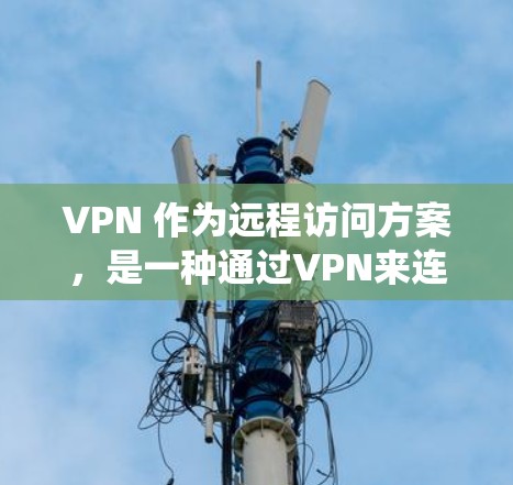 VPN 作为远程访问方案，是一种通过VPN来连接外部网络到内部系统的技术。以下是构建VPN远程访问方案的详细步骤