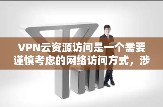 VPN云资源访问是一个需要谨慎考虑的网络访问方式,涉及技术、安全和隐私等多个方面。以下是对这个问题的逐步解答和建议 VPN云资源访问是一个需要谨慎考虑的网络访问方式,涉及技术、安全和隐私等多个方面。以下是对这个问题的逐步解答和建议