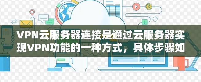 VPN云服务器连接是通过云服务器实现VPN功能的一种方式,具体步骤如下 VPN云服务器连接是通过云服务器实现VPN功能的一种方式,具体步骤如下