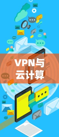 VPN与云计算，技术融合的未来挑战与解决方案