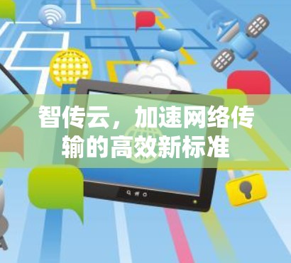 智传云,加速网络传输的高效新标准 智传云,加速网络传输的高效新标准