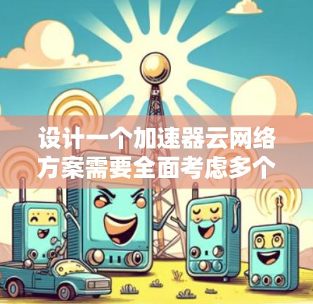 设计一个加速器云网络方案需要全面考虑多个方面，包括多语言支持、多链路通信、数据传输优化、数据存储、网络安全、用户体验、扩展性以及技术架构。以下是一个详细的设计步骤指南