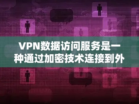 VPN数据访问服务是一种通过加密技术连接到外部网络以保护用户隐私和数据安全的方式。以下是关于VPN的关键点 VPN数据访问服务是一种通过加密技术连接到外部网络以保护用户隐私和数据安全的方式。以下是关于VPN的关键点
