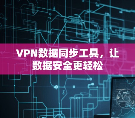 VPN数据同步工具，让数据安全更轻松