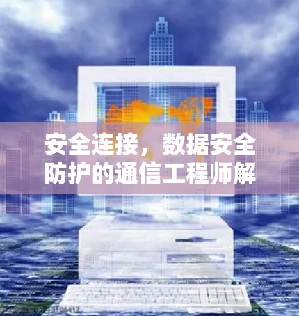 安全连接，数据安全防护的通信工程师解决方案