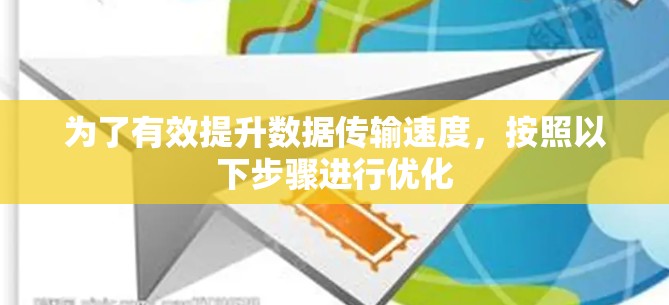 为了有效提升数据传输速度,按照以下步骤进行优化 为了有效提升数据传输速度,按照以下步骤进行优化