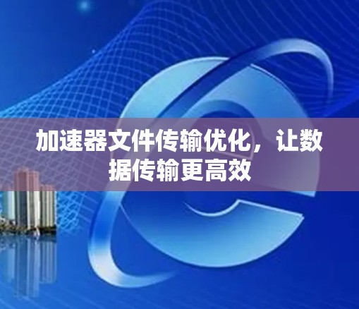加速器文件传输优化，让数据传输更高效