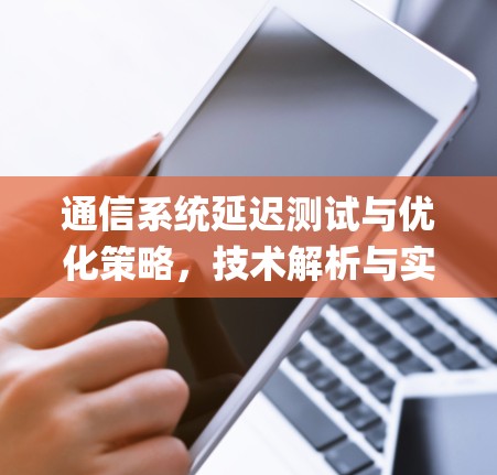 通信系统延迟测试与优化策略，技术解析与实践 guide
