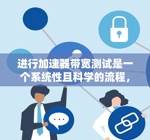 进行加速器带宽测试是一个系统性且科学的流程，旨在评估加速器在处理不同数据规模和类型时的能力。以下是一个清晰的步骤指南，帮助您有效进行带宽测试