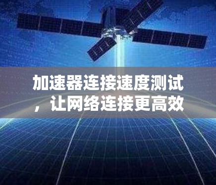 加速器连接速度测试，让网络连接更高效