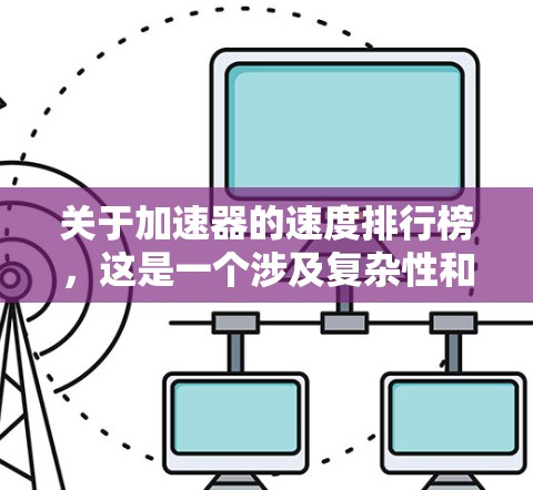 关于加速器的速度排行榜，这是一个涉及复杂性和性能的问题，由于速度和加速度是动态变化的量，没有一个绝对的排序标准。以下是对此问题的总结和建议