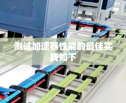 测试加速器性能的最佳实践如下
